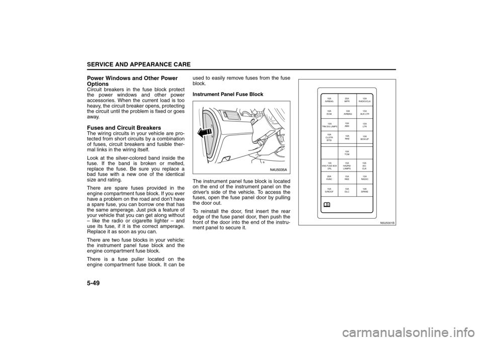 SUZUKI RENO 2008 1.G Owners Manual 5-49SERVICE AND APPEARANCE CARE
85Z14-03E
Power Windows and Other Power
OptionsCircuit breakers in the fuse block protect
the power windows and other power
accessories. When the current load is too
h SUZUKI RENO 2008 1.G Owners Manual 5-49SERVICE AND APPEARANCE CARE
85Z14-03E
Power Windows and Other Power
OptionsCircuit breakers in the fuse block protect
the power windows and other power
accessories. When the current load is too
h