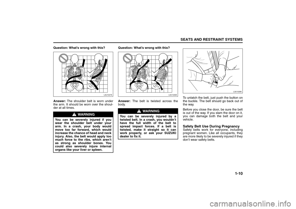 SUZUKI RENO 2008 1.G Owners Manual 1-10
SEATS AND RESTRAINT SYSTEMS
85Z14-03E
Question: What’s wrong with this?
Answer: The shoulder belt is worn under
the arm. It should be worn over the shoul-
der at all times.Question: What’s wr