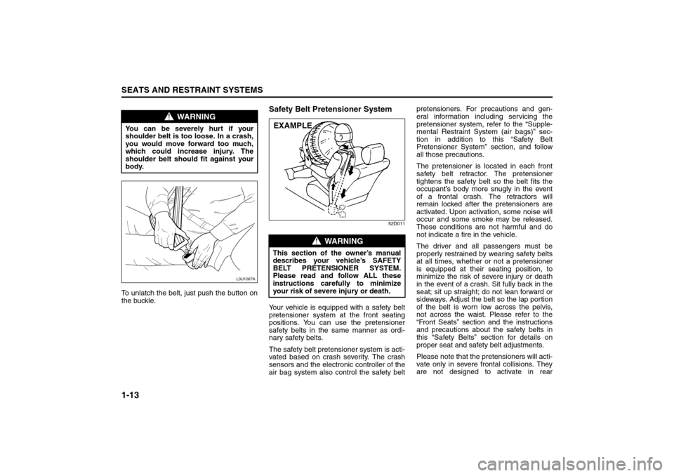 SUZUKI RENO 2008 1.G Owners Manual 1-13SEATS AND RESTRAINT SYSTEMS
85Z14-03E
To unlatch the belt, just push the button on
the buckle.
Safety Belt Pretensioner System
52D011
Your vehicle is equipped with a safety belt
pretensioner syste