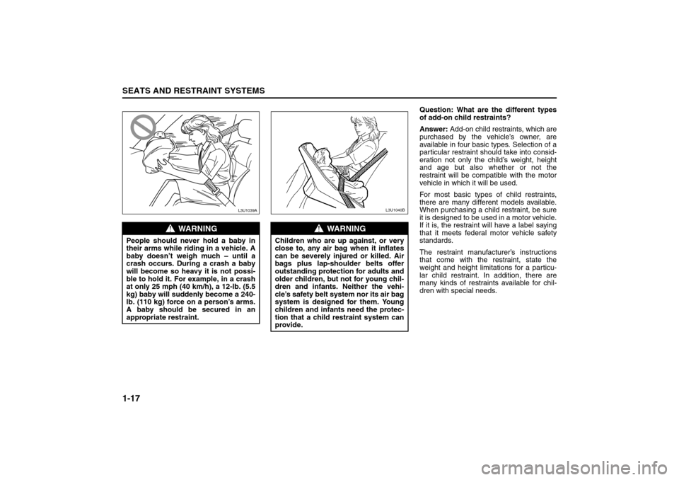 SUZUKI RENO 2008 1.G Owners Manual 1-17SEATS AND RESTRAINT SYSTEMS
85Z14-03E
Question: What are the different types
of add-on child restraints?
Answer: Add-on child restraints, which are
purchased by the vehicle’s owner, are
availabl