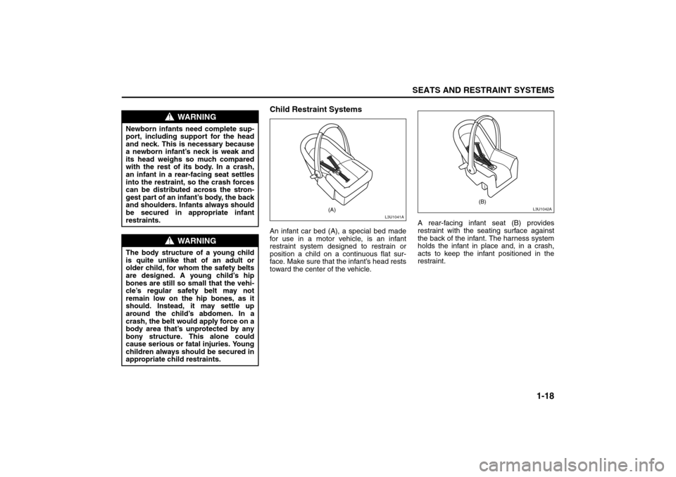 SUZUKI RENO 2008 1.G Owners Manual 1-18
SEATS AND RESTRAINT SYSTEMS
85Z14-03E
Child Restraint SystemsAn infant car bed (A), a special bed made
for use in a motor vehicle, is an infant
restraint system designed to restrain or
position a