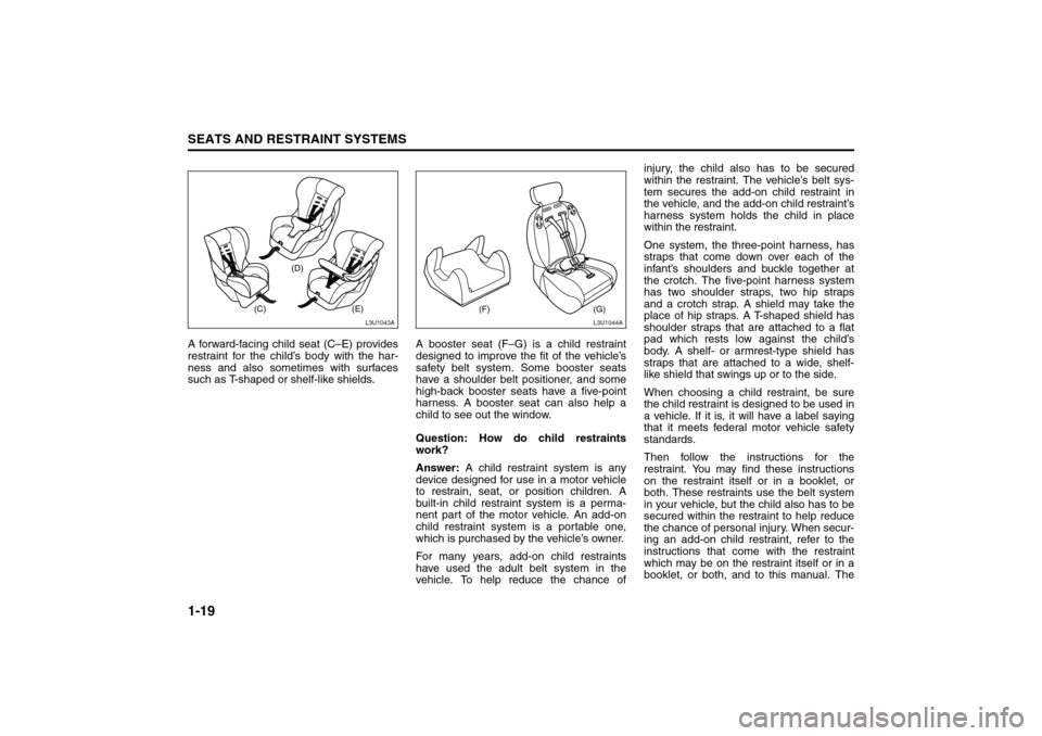 SUZUKI RENO 2008 1.G Owners Manual 1-19SEATS AND RESTRAINT SYSTEMS
85Z14-03E
A forward-facing child seat (C–E) provides
restraint for the child’s body with the har-
ness and also sometimes with surfaces
such as T-shaped or shelf-li