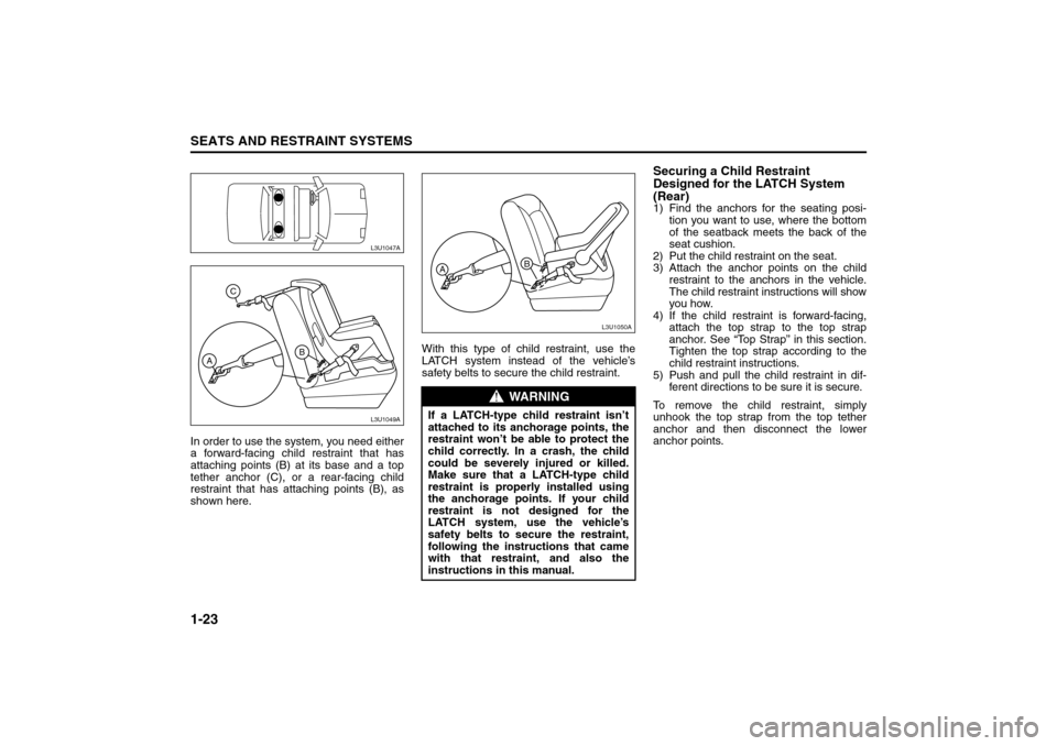 SUZUKI RENO 2008 1.G Owners Guide 1-23SEATS AND RESTRAINT SYSTEMS
85Z14-03E
In order to use the system, you need either
a forward-facing child restraint that has
attaching points (B) at its base and a top
tether anchor (C), or a rear- SUZUKI RENO 2008 1.G Owners Guide 1-23SEATS AND RESTRAINT SYSTEMS
85Z14-03E
In order to use the system, you need either
a forward-facing child restraint that has
attaching points (B) at its base and a top
tether anchor (C), or a rear-