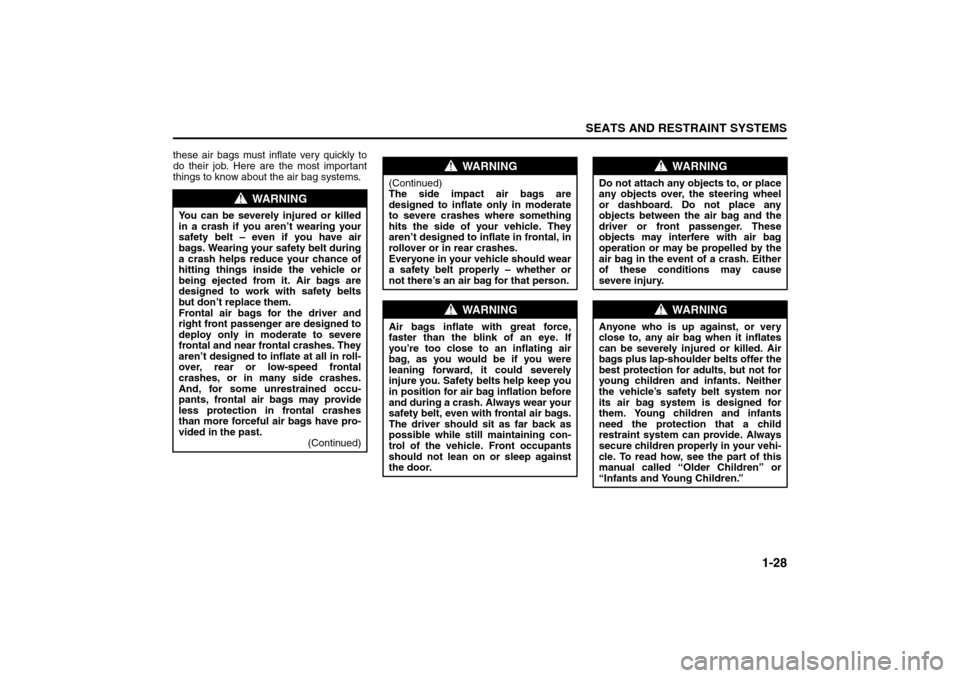 SUZUKI RENO 2008 1.G Owners Guide 1-28
SEATS AND RESTRAINT SYSTEMS
85Z14-03E
these air bags must inflate very quickly to
do their job. Here are the most important
things to know about the air bag systems.
WARNING
You can be severely i