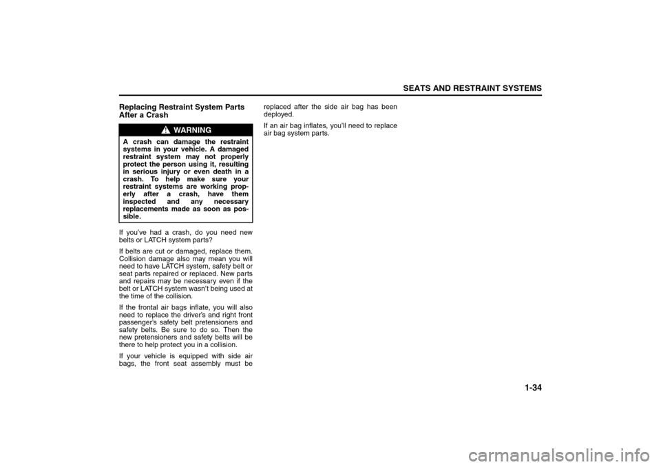 SUZUKI RENO 2008 1.G Service Manual 1-34
SEATS AND RESTRAINT SYSTEMS
85Z14-03E
Replacing Restraint System Parts
After a CrashIf you’ve had a crash, do you need new
belts or LATCH system parts?
If belts are cut or damaged, replace the SUZUKI RENO 2008 1.G Service Manual 1-34
SEATS AND RESTRAINT SYSTEMS
85Z14-03E
Replacing Restraint System Parts
After a CrashIf you’ve had a crash, do you need new
belts or LATCH system parts?
If belts are cut or damaged, replace the