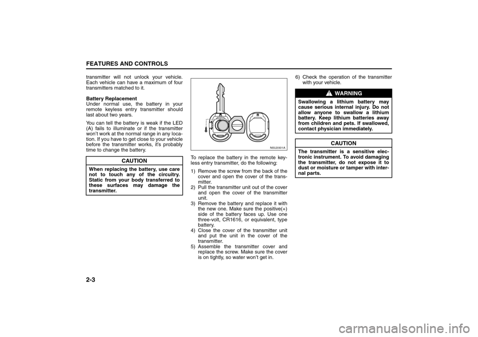 SUZUKI RENO 2008 1.G Owners Manual 2-3FEATURES AND CONTROLS
85Z14-03E
transmitter will not unlock your vehicle.
Each vehicle can have a maximum of four
transmitters matched to it.
Battery Replacement
Under normal use, the battery in yo SUZUKI RENO 2008 1.G Owners Manual 2-3FEATURES AND CONTROLS
85Z14-03E
transmitter will not unlock your vehicle.
Each vehicle can have a maximum of four
transmitters matched to it.
Battery Replacement
Under normal use, the battery in yo