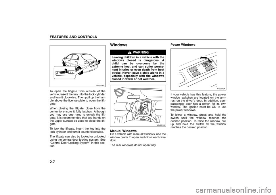 SUZUKI RENO 2008 1.G Workshop Manual 2-7FEATURES AND CONTROLS
85Z14-03E
To open the liftgate from outside of the
vehicle, insert the key into the lock cylinder
and turn it clockwise. Then pull up the han-
dle above the license plate to o