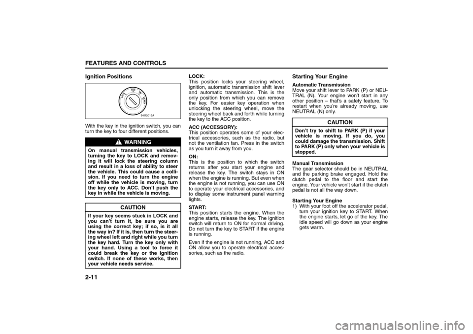 SUZUKI RENO 2008 1.G Owners Manual 2-11FEATURES AND CONTROLS
85Z14-03E
Ignition PositionsWith the key in the ignition switch, you can
turn the key to four different positions.LOCK:
This position locks your steering wheel,
ignition, aut