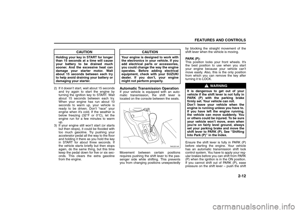 SUZUKI RENO 2008 1.G Owners Manual 2-12
FEATURES AND CONTROLS
85Z14-03E
2) If it doesn’t start, wait about 15 seconds
and try again to start the engine by
turning the ignition key to START. Wait
about 15 seconds between each try.
Whe