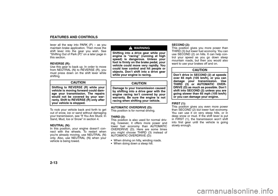 SUZUKI RENO 2008 1.G Repair Manual 2-13FEATURES AND CONTROLS
85Z14-03E
lever all the way into PARK (P) – as you
maintain brake application. Then move the
shift lever into the gear you wish. See
“Shifting Out of Park (P)” on a lat