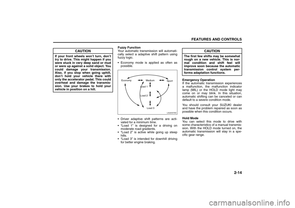 SUZUKI RENO 2008 1.G Owners Manual 2-14
FEATURES AND CONTROLS
85Z14-03E
Fuzzy Function
Your automatic transmission will automati-
cally select a adaptive shift pattern using
fuzzy logic.
 Economy mode is applied as often as
possible.
