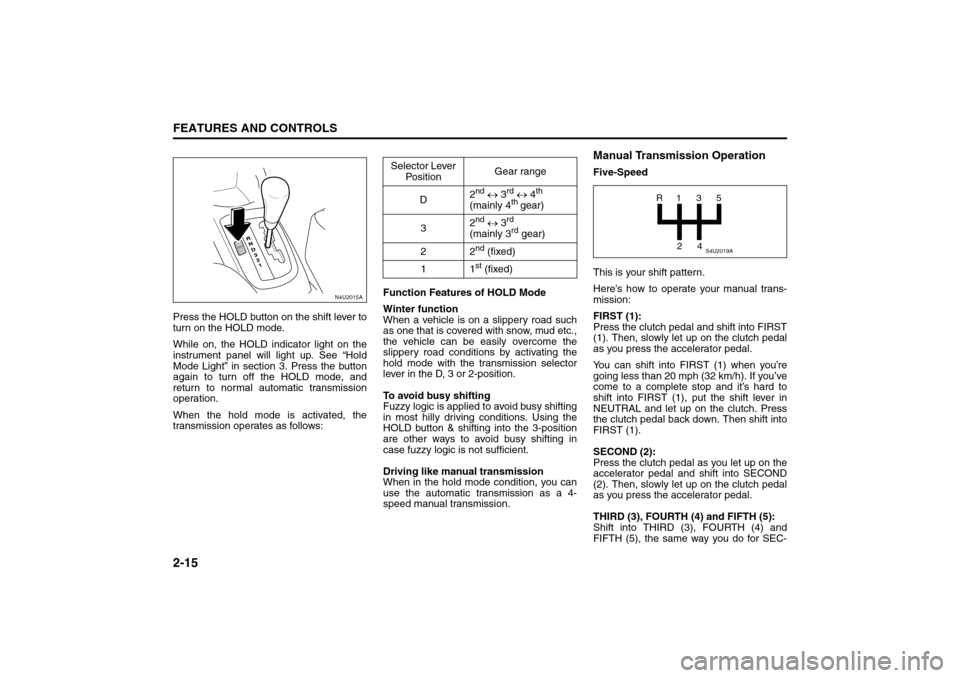 SUZUKI RENO 2008 1.G Repair Manual 2-15FEATURES AND CONTROLS
85Z14-03E
Press the HOLD button on the shift lever to
turn on the HOLD mode.
While on, the HOLD indicator light on the
instrument panel will light up. See “Hold
Mode Light