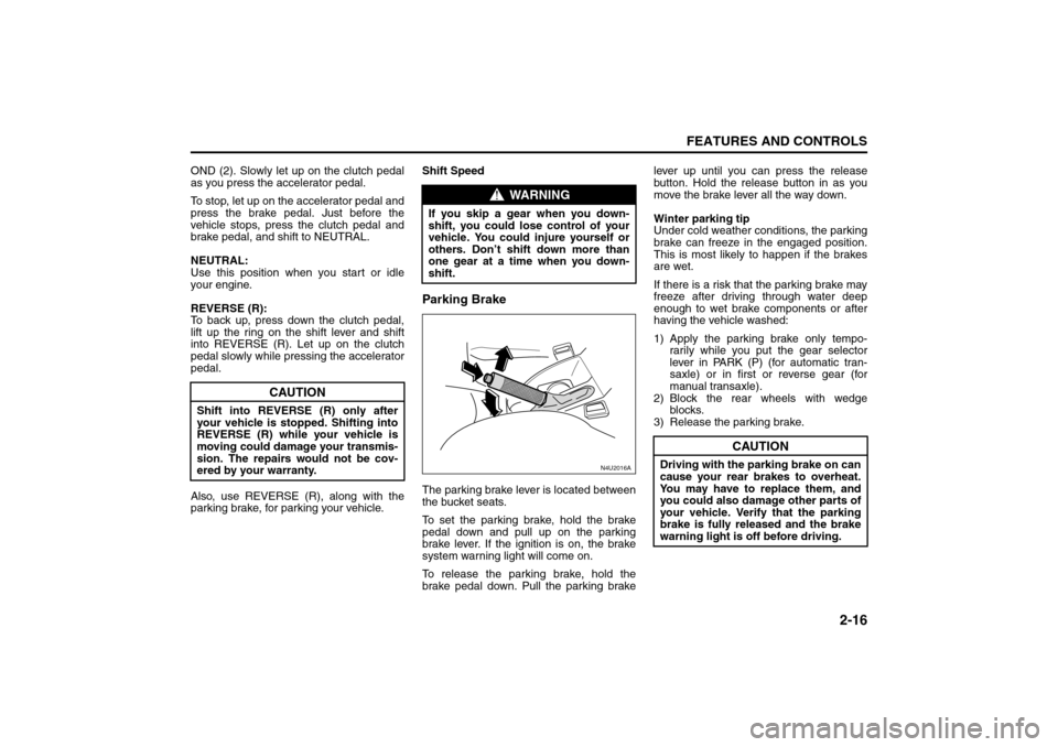 SUZUKI RENO 2008 1.G Repair Manual 2-16
FEATURES AND CONTROLS
85Z14-03E
OND (2). Slowly let up on the clutch pedal
as you press the accelerator pedal.
To stop, let up on the accelerator pedal and
press the brake pedal. Just before the
