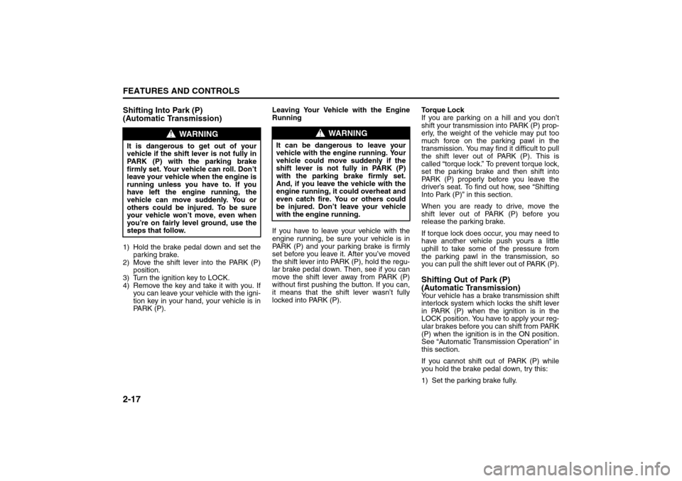 SUZUKI RENO 2008 1.G Owners Manual 2-17FEATURES AND CONTROLS
85Z14-03E
Shifting Into Park (P) 
(Automatic Transmission)1) Hold the brake pedal down and set the
parking brake.
2) Move the shift lever into the PARK (P)
position.
3) Turn 