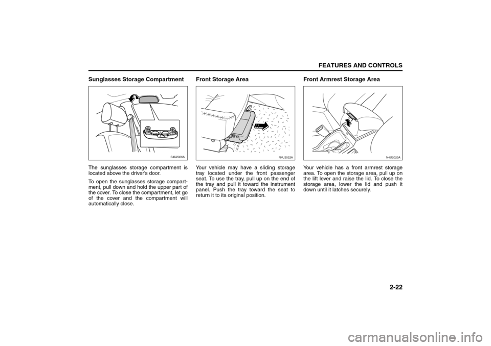 SUZUKI RENO 2008 1.G Repair Manual 2-22
FEATURES AND CONTROLS
85Z14-03E
Sunglasses Storage CompartmentThe sunglasses storage compartment is
located above the driver’s door.
To open the sunglasses storage compart-
ment, pull down and 