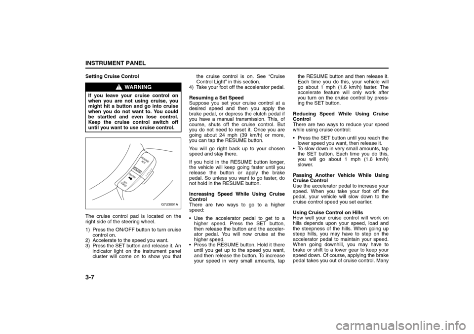 SUZUKI RENO 2008 1.G Owners Manual 3-7INSTRUMENT PANEL
85Z14-03E
Setting Cruise Control
The cruise control pad is located on the
right side of the steering wheel.
1) Press the ON/OFF button to turn cruise
control on.
2) Accelerate to t