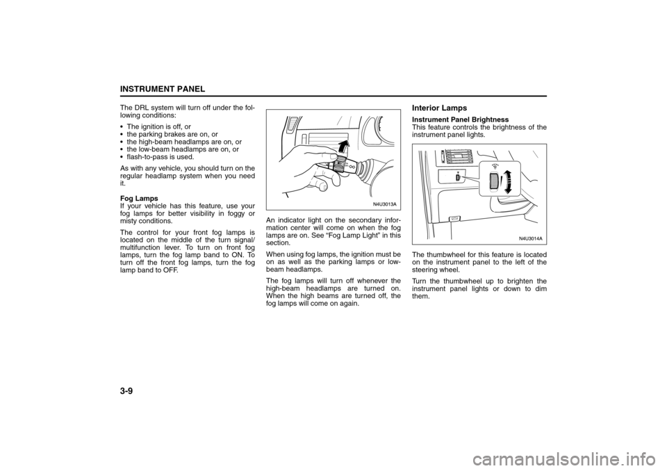 SUZUKI RENO 2008 1.G Owners Manual 3-9INSTRUMENT PANEL
85Z14-03E
The DRL system will turn off under the fol-
lowing conditions:
 The ignition is off, or
 the parking brakes are on, or
 the high-beam headlamps are on, or
 the low-be