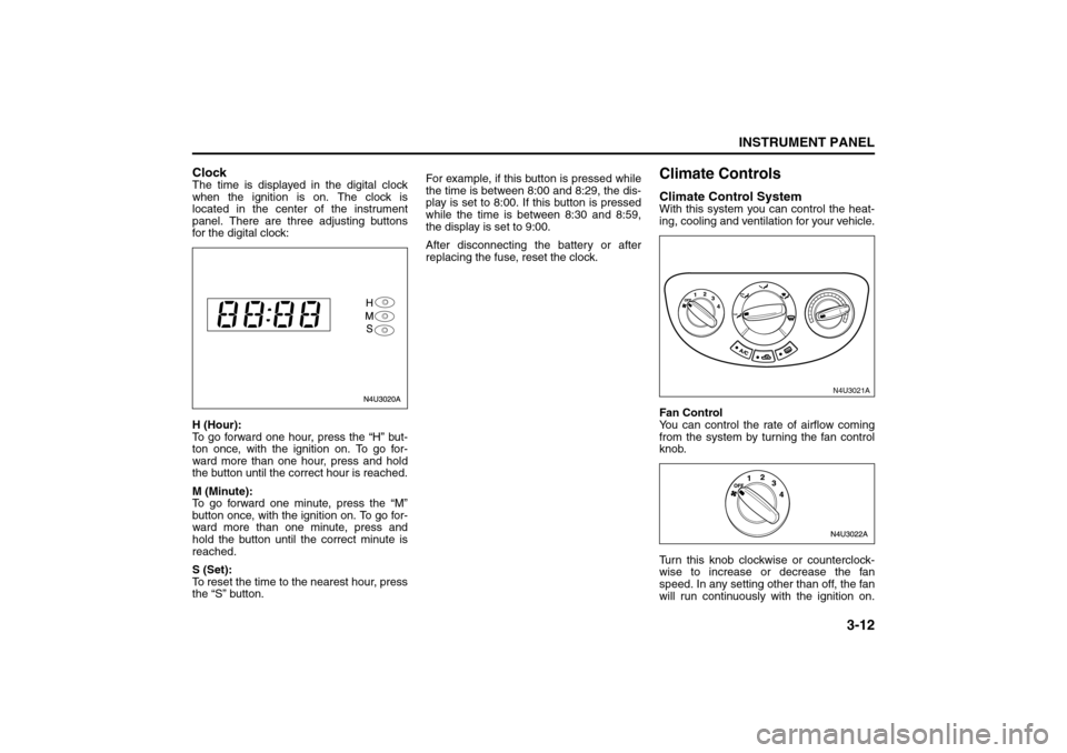 SUZUKI RENO 2008 1.G Owners Manual 3-12
INSTRUMENT PANEL
85Z14-03E
ClockThe time is displayed in the digital clock
when the ignition is on. The clock is
located in the center of the instrument
panel. There are three adjusting buttons
f