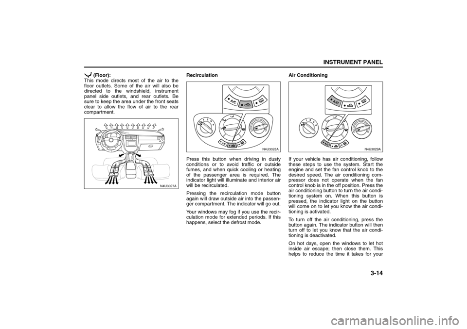 SUZUKI RENO 2008 1.G Owners Manual 3-14
INSTRUMENT PANEL
85Z14-03E
 (Floor):
This mode directs most of the air to the
floor outlets. Some of the air will also be
directed to the windshield, instrument
panel side outlets, and rear outle