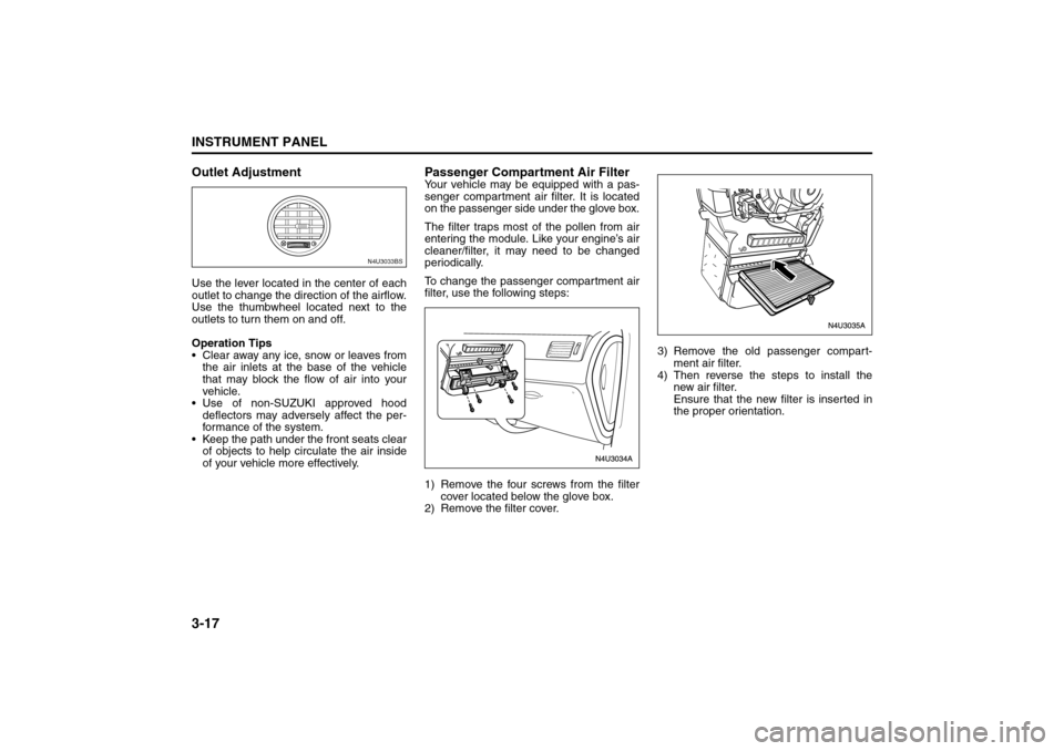 SUZUKI RENO 2008 1.G Owners Manual 3-17INSTRUMENT PANEL
85Z14-03E
Outlet AdjustmentUse the lever located in the center of each
outlet to change the direction of the airflow.
Use the thumbwheel located next to the
outlets to turn them o