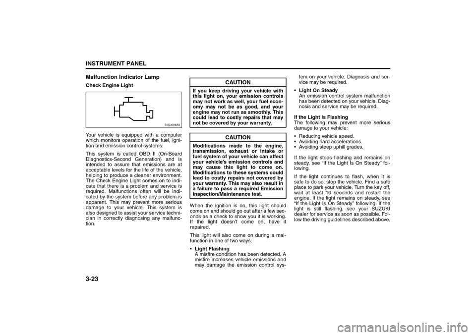 SUZUKI RENO 2008 1.G Owners Manual 3-23INSTRUMENT PANEL
85Z14-03E
Malfunction Indicator LampCheck Engine Light
Your vehicle is equipped with a computer
which monitors operation of the fuel, igni-
tion and emission control systems.
This
