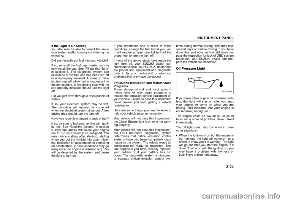 SUZUKI RENO 2008 1.G Owners Manual 3-24
INSTRUMENT PANEL
85Z14-03E
If the Light Is On Steady
You also may be able to correct the emis-
sion system malfunction by considering the
following:
Did you recently put fuel into your vehicle?
I