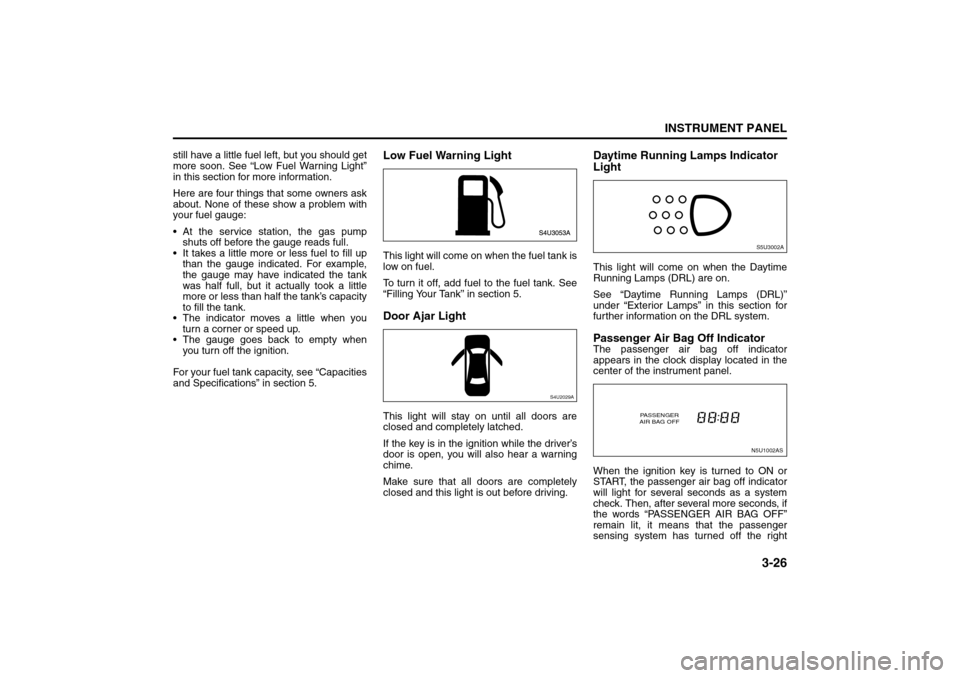 SUZUKI RENO 2008 1.G Owners Manual 3-26
INSTRUMENT PANEL
85Z14-03E
still have a little fuel left, but you should get
more soon. See “Low Fuel Warning Light”
in this section for more information.
Here are four things that some owner