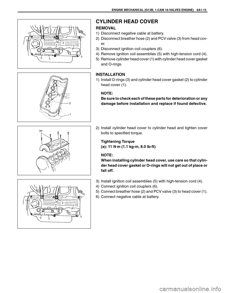 SUZUKI SWIFT 2000 1.G SF310 Service Owners Guide 3
3
ENGINE MECHANICAL (G13B, 1-CAM 16-VALVES ENGINE) 6A1-13
CYLINDER HEAD COVER
REMOVAL
1) Disconnect negative cable at battery.
2) Disconnect breather hose (2) and PCV valve (3) from head cov-
er.
3)