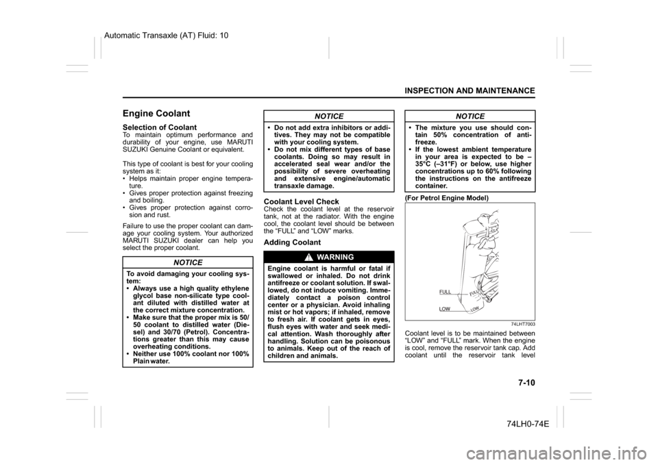 SUZUKI SWIFT 2017 5.G Owners Manual 7-10
INSPECTION AND MAINTENANCE
74LH0-74E
Engine CoolantSelection of CoolantTo maintain optimum performance and
durability of your engine, use MARUTI
SUZUKI Genuine Coolant or equivalent.
This type of