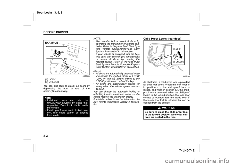 SUZUKI SWIFT 2017 5.G Owners Manual 2-3
BEFORE DRIVING
74LH0-74E
58MS003
(1) LOCK
(2) UNLOCK
You can also lock or unlock all doors by
depressing the front or rear of the
switch,(3) respectively.NOTE:
• You can also lock or unlock all 