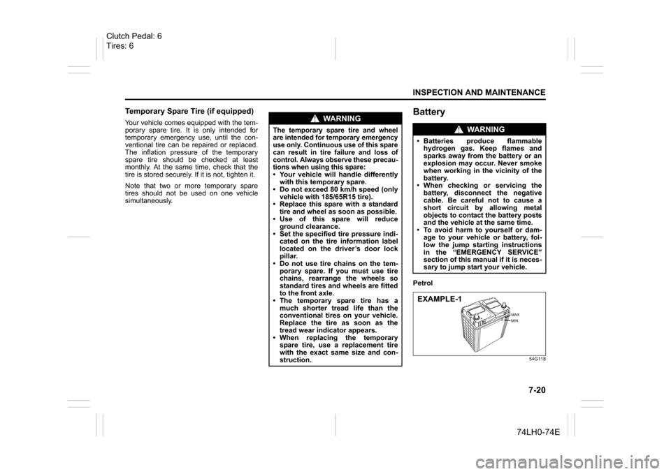 SUZUKI SWIFT 2017 5.G Owners Manual 7-20
INSPECTION AND MAINTENANCE
74LH0-74E
Temporary Spare Tire (if equipped)Your vehicle comes equipped with the tem-
porary spare tire. It is only intended for
temporary emergency use, until the con-