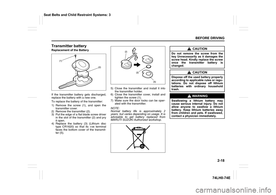 SUZUKI SWIFT 2017 5.G Owners Manual 2-18
BEFORE DRIVING
74LH0-74E
Transmitter battery 
Replacement of the Battery
If the transmitter battery gets discharged,
replace the battery with a new one. 
To replace the battery of the transmitter