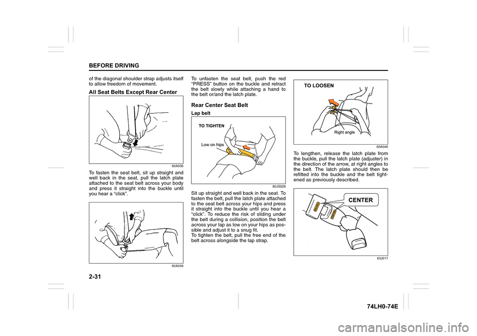 SUZUKI SWIFT 2017 5.G Service Manual 2-31
BEFORE DRIVING
74LH0-74E
of the diagonal shoulder strap adjusts itself
to allow freedom of movement.
All Seat Belts Except Rear Center
60A036
To fasten the seat belt, sit up straight and
well bac