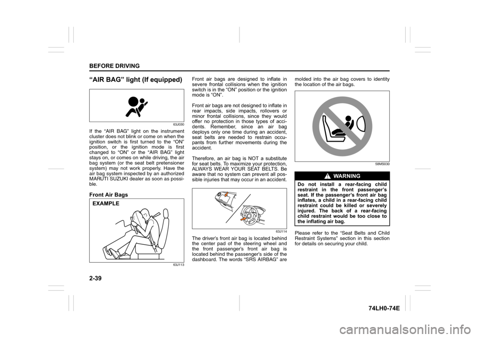 SUZUKI SWIFT 2017 5.G Owners Manual 2-39
BEFORE DRIVING
74LH0-74E
“AIR BAG” light (If equipped)
63J030
If the “AIR BAG” light on the instrument
cluster does not blink or come on when the
ignition switch is first turned to the �