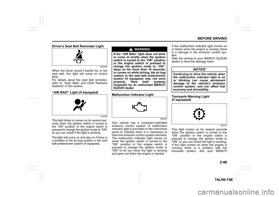 SUZUKI SWIFT 2017 5.G Owners Manual 2-48
BEFORE DRIVING
74LH0-74E
Driver’s Seat Belt Reminder Light
60G049
When the driver doesn’t buckle his or her
seat belt, this light will come on and/or
blink.
For details about the seat belt re