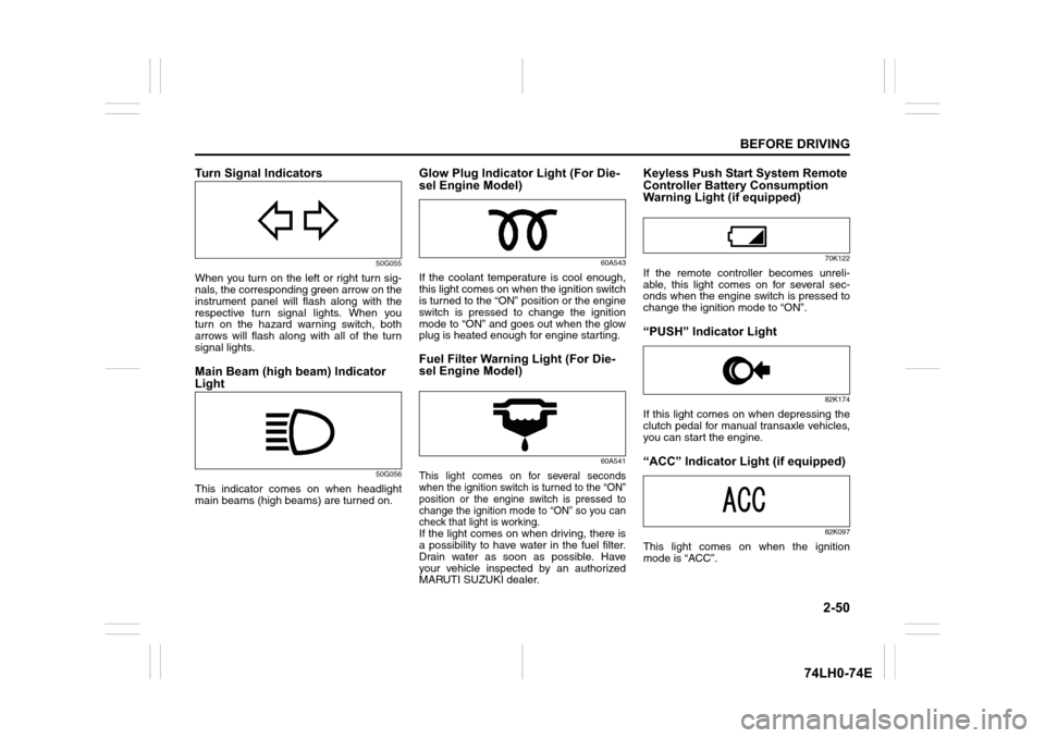 SUZUKI SWIFT 2017 5.G User Guide 2-50
BEFORE DRIVING
74LH0-74E
Turn Signal Indicators
50G055
When you turn on the left or right turn sig-
nals, the corresponding green arrow on the
instrument panel will flash along with the
respectiv