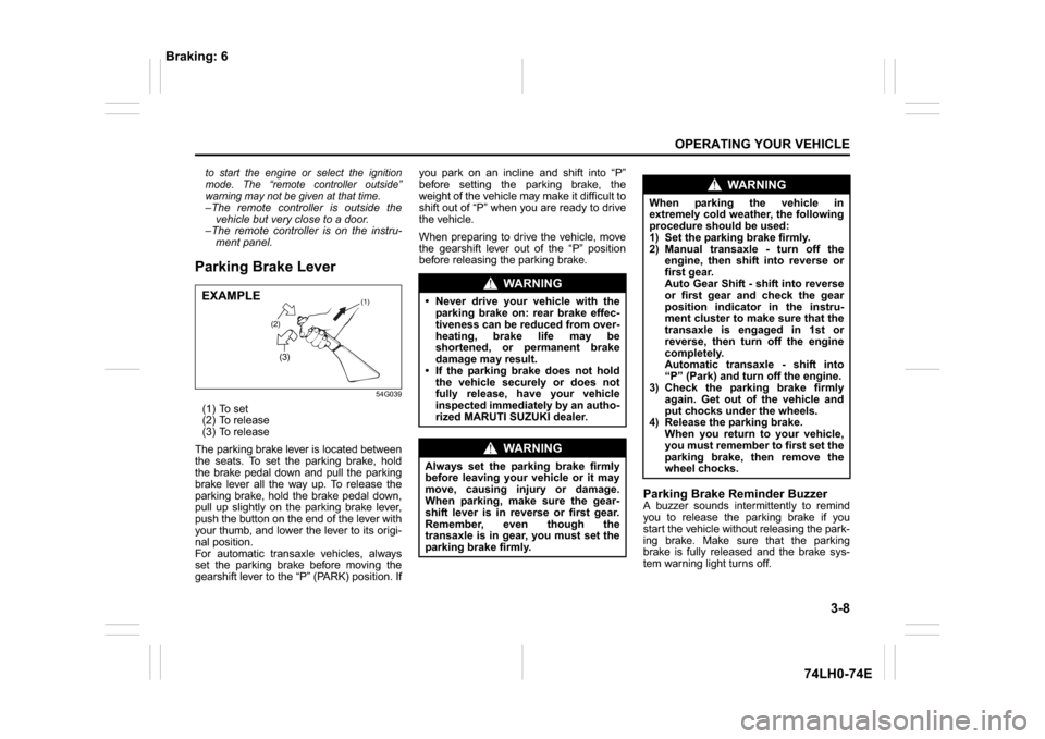SUZUKI SWIFT 2017 5.G Owners Manual 3-8
OPERATING YOUR VEHICLE
74LH0-74E
to start the engine or select the ignition
mode. The “remote controller outside”
warning may not be given at that time.–The remote controller is outside the
