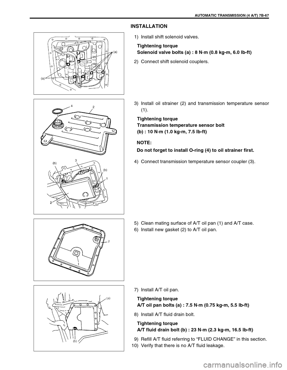 SUZUKI SWIFT 2000 1.G Transmission Service Workshop Manual AUTOMATIC TRANSMISSION (4 A/T) 7B-67
INSTALLATION
1) Install shift solenoid valves.
Tightening torque
Solenoid valve bolts (a) : 8 N·m (0.8 kg-m, 6.0 lb-ft)
2) Connect shift solenoid couplers.
3) Ins
