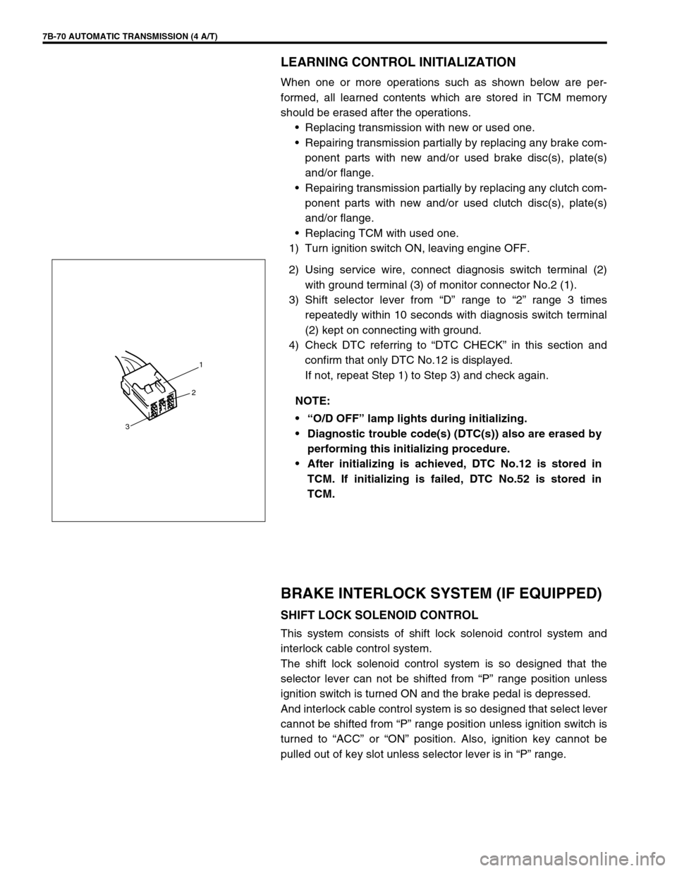 SUZUKI SWIFT 2000 1.G Transmission Service Workshop Manual 7B-70 AUTOMATIC TRANSMISSION (4 A/T)
LEARNING CONTROL INITIALIZATION
When one or more operations such as shown below are per-
formed, all learned contents which are stored in TCM memory
should be eras