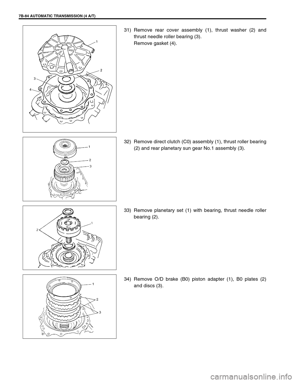 SUZUKI SWIFT 2000 1.G Transmission Service Workshop Manual 7B-84 AUTOMATIC TRANSMISSION (4 A/T)
31) Remove rear cover assembly (1), thrust washer (2) and
thrust needle roller bearing (3).
Remove gasket (4).
32) Remove direct clutch (C0) assembly (1), thrust r SUZUKI SWIFT 2000 1.G Transmission Service Workshop Manual 7B-84 AUTOMATIC TRANSMISSION (4 A/T)
31) Remove rear cover assembly (1), thrust washer (2) and
thrust needle roller bearing (3).
Remove gasket (4).
32) Remove direct clutch (C0) assembly (1), thrust r