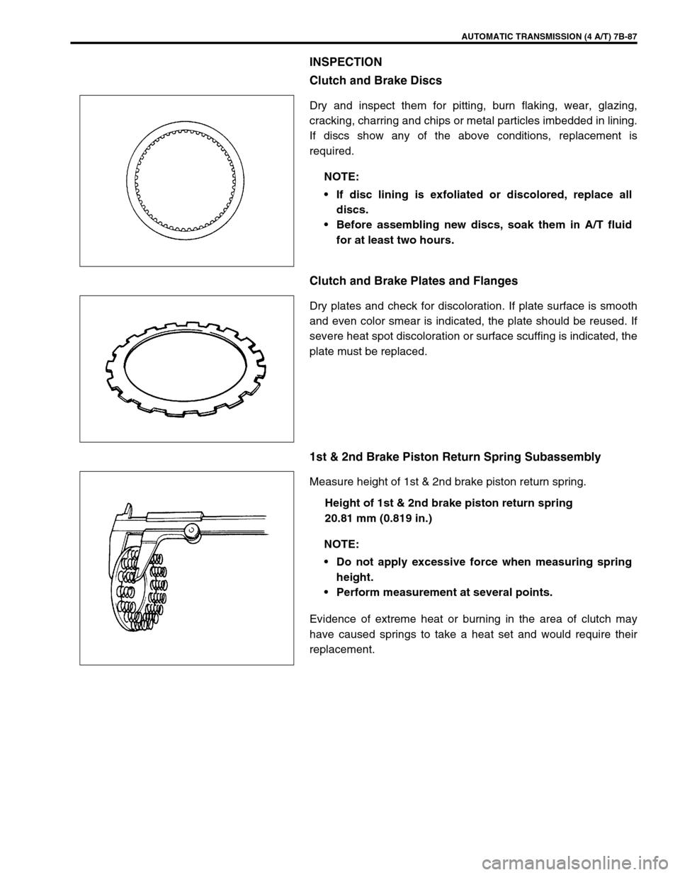 SUZUKI SWIFT 2000 1.G Transmission Service Workshop Manual AUTOMATIC TRANSMISSION (4 A/T) 7B-87
INSPECTION
Clutch and Brake Discs
Dry and inspect them for pitting, burn flaking, wear, glazing,
cracking, charring and chips or metal particles imbedded in lining SUZUKI SWIFT 2000 1.G Transmission Service Workshop Manual AUTOMATIC TRANSMISSION (4 A/T) 7B-87
INSPECTION
Clutch and Brake Discs
Dry and inspect them for pitting, burn flaking, wear, glazing,
cracking, charring and chips or metal particles imbedded in lining
