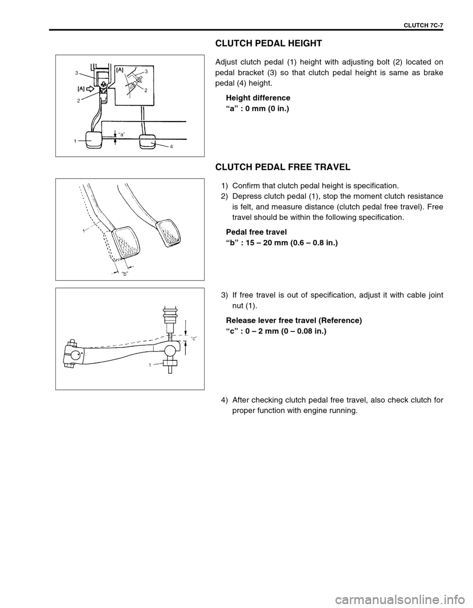 SUZUKI SWIFT 2000 1.G Transmission Service Service Manual CLUTCH 7C-7
CLUTCH PEDAL HEIGHT
Adjust clutch pedal (1) height with adjusting bolt (2) located on
pedal bracket (3) so that clutch pedal height is same as brake
pedal (4) height.
Height difference
“