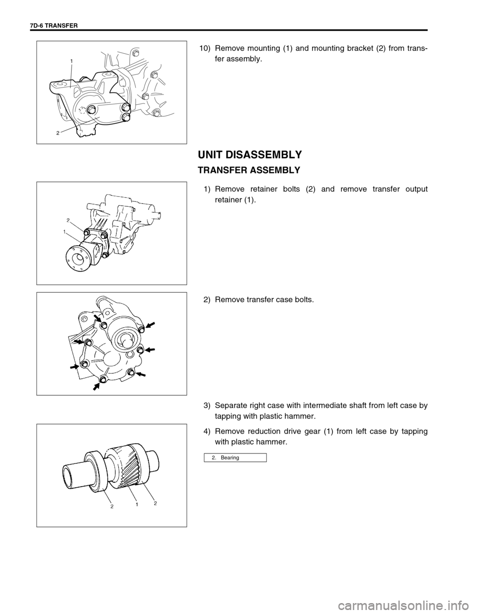 SUZUKI SWIFT 2000 1.G Transmission Service Workshop Manual 7D-6 TRANSFER
10) Remove mounting (1) and mounting bracket (2) from trans-
fer assembly.
UNIT DISASSEMBLY
TRANSFER ASSEMBLY
1) Remove retainer bolts (2) and remove transfer output
retainer (1).
2) Rem SUZUKI SWIFT 2000 1.G Transmission Service Workshop Manual 7D-6 TRANSFER
10) Remove mounting (1) and mounting bracket (2) from trans-
fer assembly.
UNIT DISASSEMBLY
TRANSFER ASSEMBLY
1) Remove retainer bolts (2) and remove transfer output
retainer (1).
2) Rem
