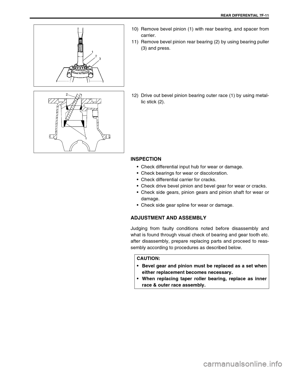 SUZUKI SWIFT 2000 1.G Transmission Service Workshop Manual REAR DIFFERENTIAL 7F-11
10) Remove bevel pinion (1) with rear bearing, and spacer from
carrier.
11) Remove bevel pinion rear bearing (2) by using bearing puller
(3) and press.
12) Drive out bevel pini SUZUKI SWIFT 2000 1.G Transmission Service Workshop Manual REAR DIFFERENTIAL 7F-11
10) Remove bevel pinion (1) with rear bearing, and spacer from
carrier.
11) Remove bevel pinion rear bearing (2) by using bearing puller
(3) and press.
12) Drive out bevel pini