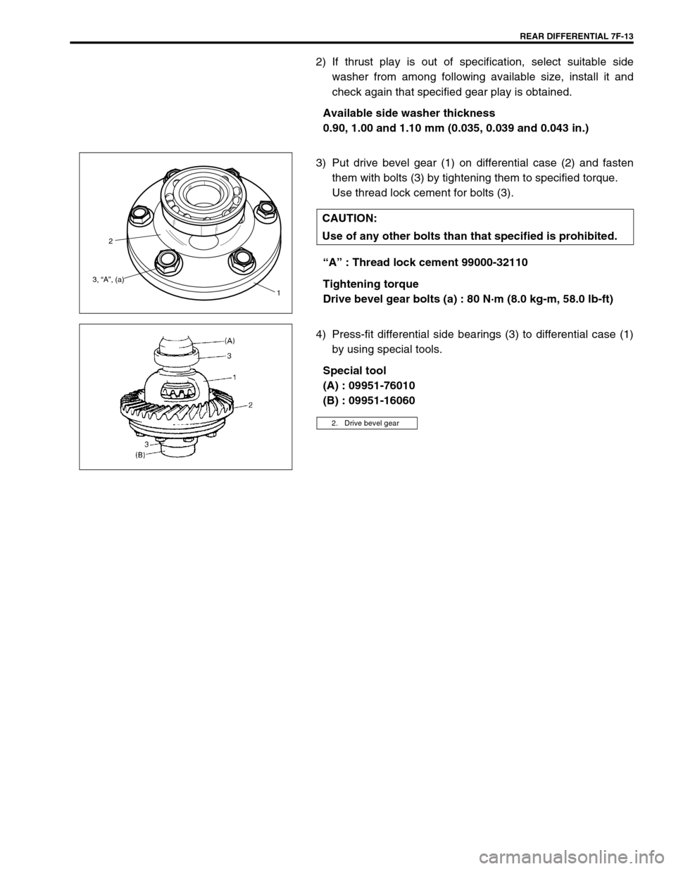 SUZUKI SWIFT 2000 1.G Transmission Service Workshop Manual REAR DIFFERENTIAL 7F-13
2) If thrust play is out of specification, select suitable side
washer from among following available size, install it and
check again that specified gear play is obtained.
Ava SUZUKI SWIFT 2000 1.G Transmission Service Workshop Manual REAR DIFFERENTIAL 7F-13
2) If thrust play is out of specification, select suitable side
washer from among following available size, install it and
check again that specified gear play is obtained.
Ava