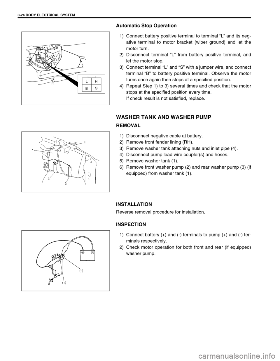SUZUKI SWIFT 2000 1.G Transmission Service Workshop Manual 8-24 BODY ELECTRICAL SYSTEM
Automatic Stop Operation
1) Connect battery positive terminal to terminal “L” and its neg-
ative terminal to motor bracket (wiper ground) and let the
motor turn.
2) Dis