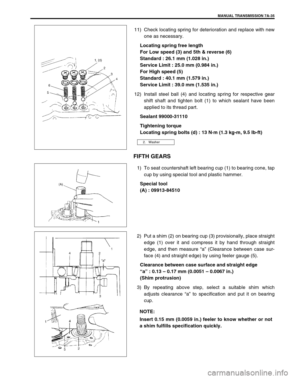 SUZUKI SWIFT 2000 1.G Transmission Service Workshop Manual MANUAL TRANSMISSION 7A-35
11) Check locating spring for deterioration and replace with new
one as necessary.
Locating spring free length
For Low speed (3) and 5th & reverse (6)
Standard : 26.1 mm (1.0 SUZUKI SWIFT 2000 1.G Transmission Service Workshop Manual MANUAL TRANSMISSION 7A-35
11) Check locating spring for deterioration and replace with new
one as necessary.
Locating spring free length
For Low speed (3) and 5th & reverse (6)
Standard : 26.1 mm (1.0