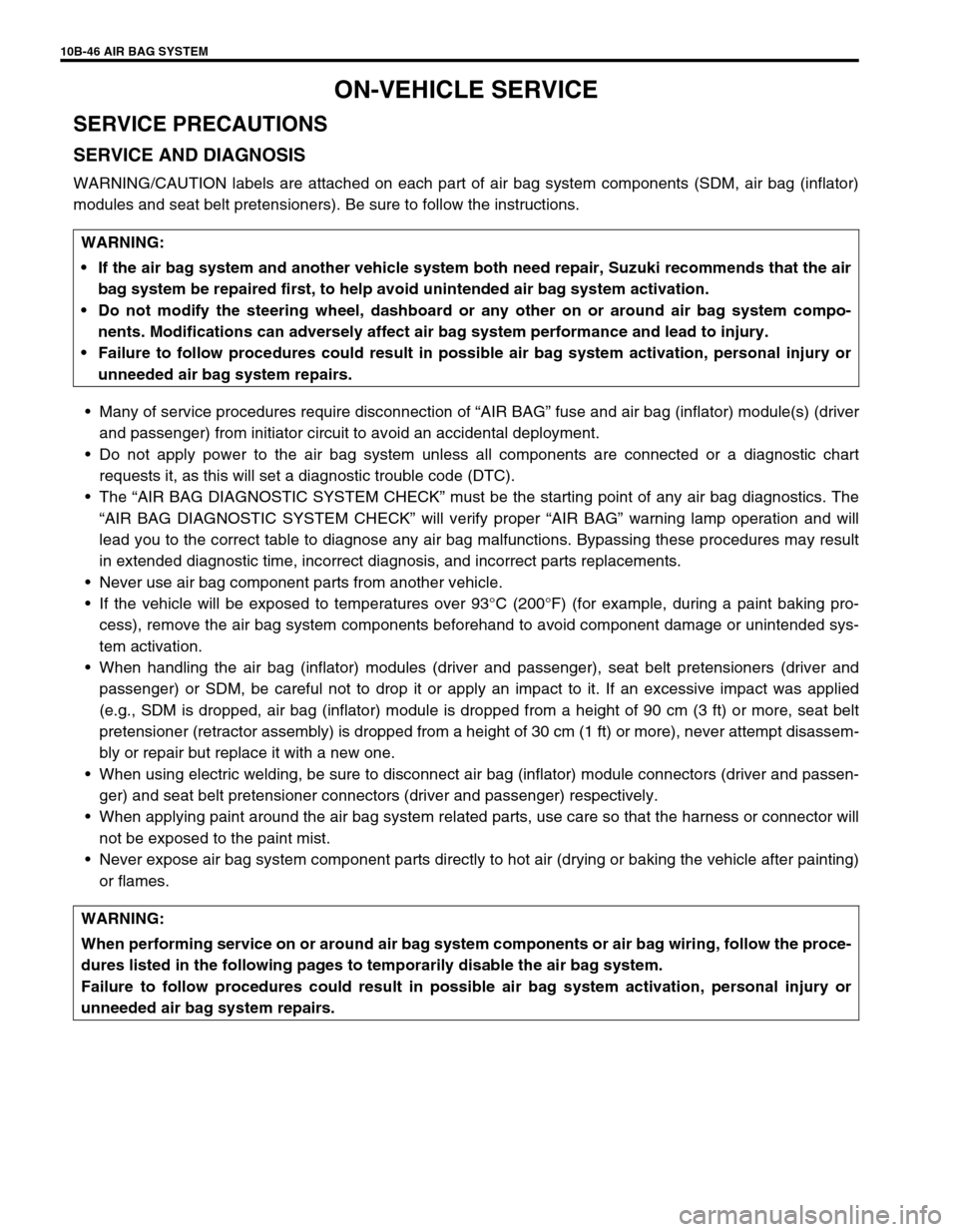 SUZUKI SWIFT 2000 1.G Transmission Service Workshop Manual 10B-46 AIR BAG SYSTEM
ON-VEHICLE SERVICE
SERVICE PRECAUTIONS
SERVICE AND DIAGNOSIS
WARNING/CAUTION labels are attached on each part of air bag system components (SDM, air bag (inflator)
modules and se SUZUKI SWIFT 2000 1.G Transmission Service Workshop Manual 10B-46 AIR BAG SYSTEM
ON-VEHICLE SERVICE
SERVICE PRECAUTIONS
SERVICE AND DIAGNOSIS
WARNING/CAUTION labels are attached on each part of air bag system components (SDM, air bag (inflator)
modules and se