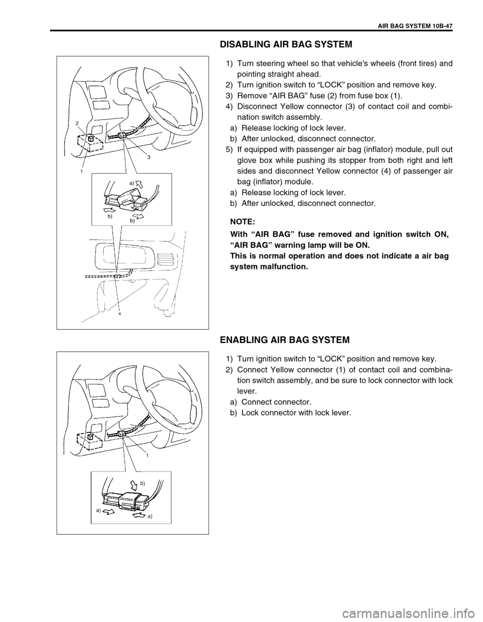 SUZUKI SWIFT 2000 1.G Transmission Service Workshop Manual AIR BAG SYSTEM 10B-47
DISABLING AIR BAG SYSTEM
1) Turn steering wheel so that vehicles wheels (front tires) and
pointing straight ahead.
2) Turn ignition switch to “LOCK” position and remove key.
