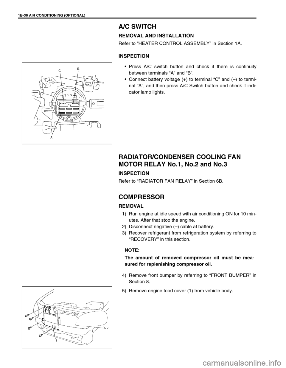SUZUKI SWIFT 2000 1.G RG413 Service Workshop Manual 1B-36 AIR CONDITIONING (OPTIONAL)
A/C SWITCH
REMOVAL AND INSTALLATION
Refer to “HEATER CONTROL ASSEMBLY” in Section 1A.
INSPECTION
Press A/C switch button and check if there is continuity
between